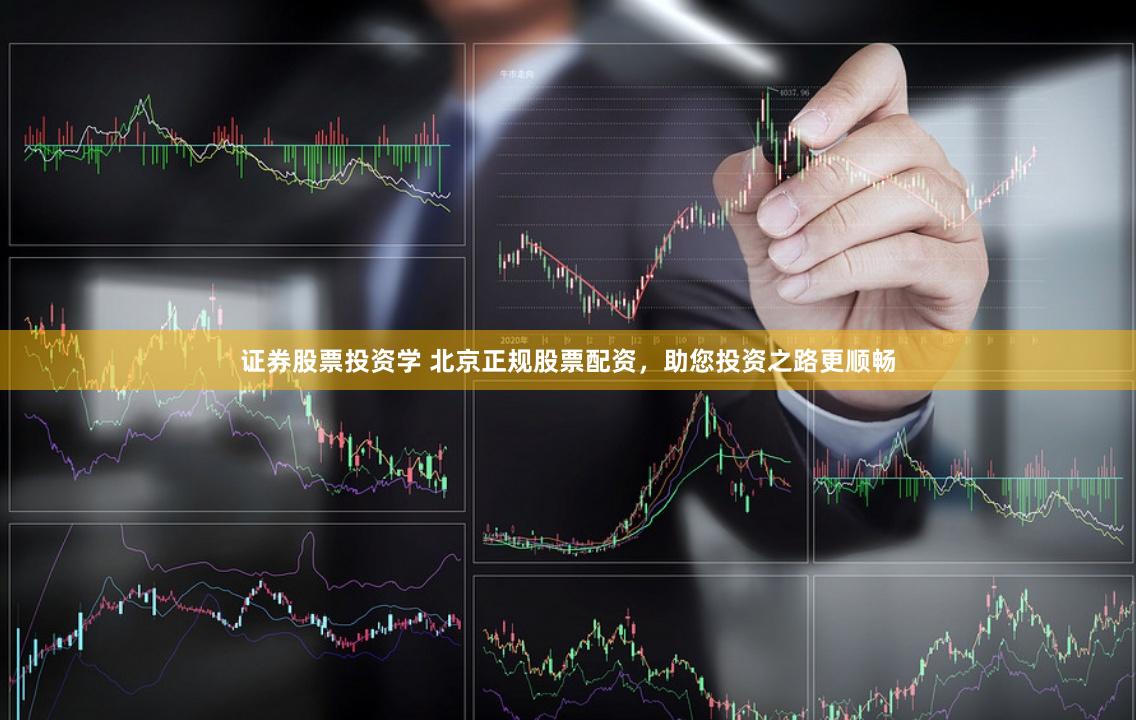 证券股票投资学 北京正规股票配资，助您投资之路更顺畅