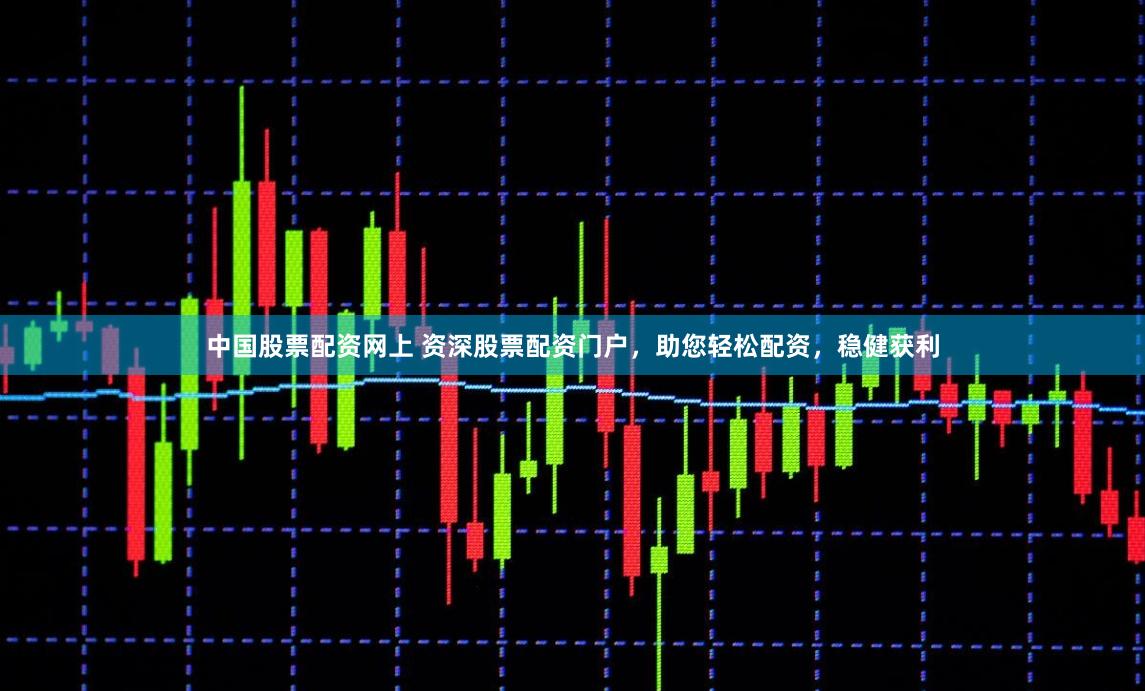 中国股票配资网上 资深股票配资门户，助您轻松配资，稳健获利