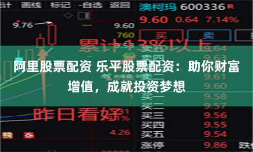 阿里股票配资 乐平股票配资：助你财富增值，成就投资梦想