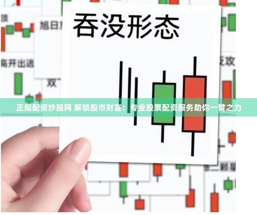 正规配资炒股网 解锁股市财富：专业股票配资服务助你一臂之力