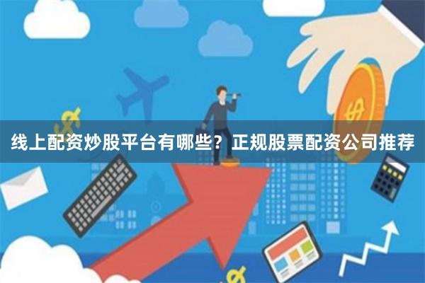 线上配资炒股平台有哪些？正规股票配资公司推荐