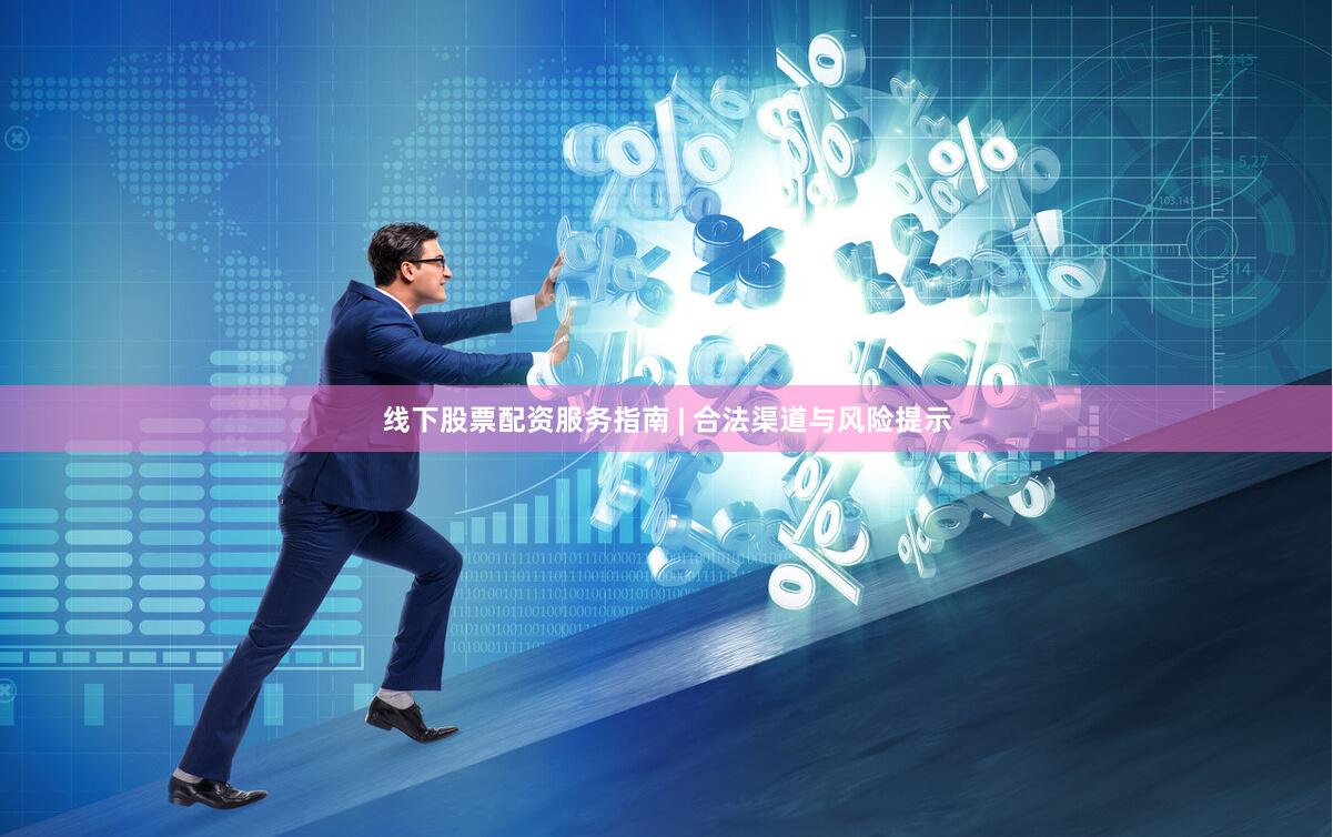线下股票配资服务指南 | 合法渠道与风险提示