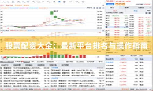 股票配资大全：最新平台排名与操作指南