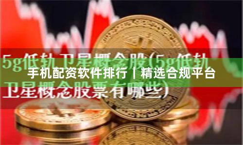 手机配资软件排行｜精选合规平台