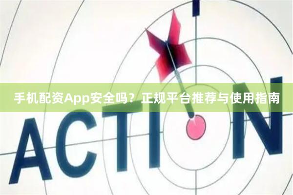 手机配资App安全吗？正规平台推荐与使用指南
