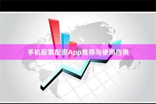 手机股票配资App推荐与使用指南