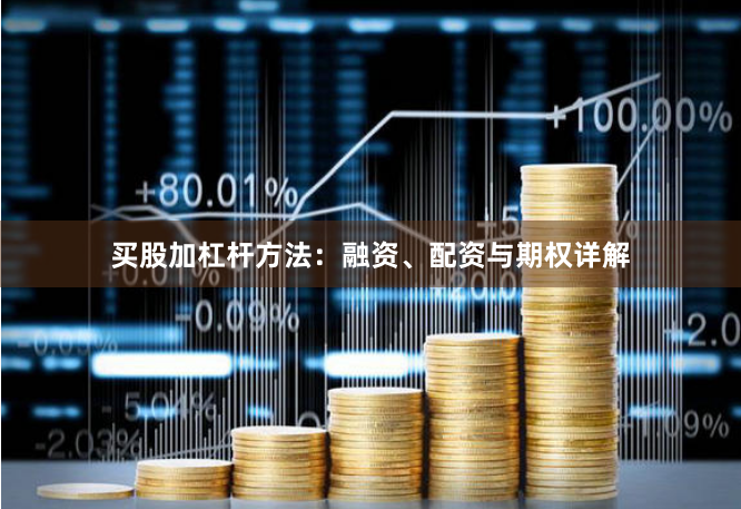 买股加杠杆方法:融资、配资与期权详解