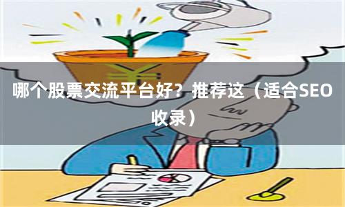 哪个股票交流平台好？推荐这（适合SEO收录）