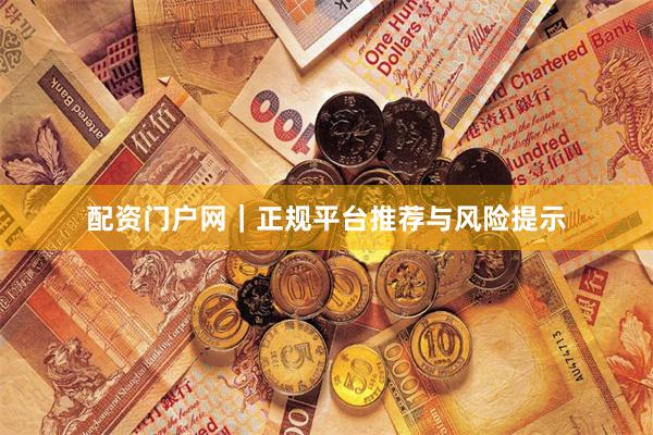 配资门户网|正规平台推荐与风险提示