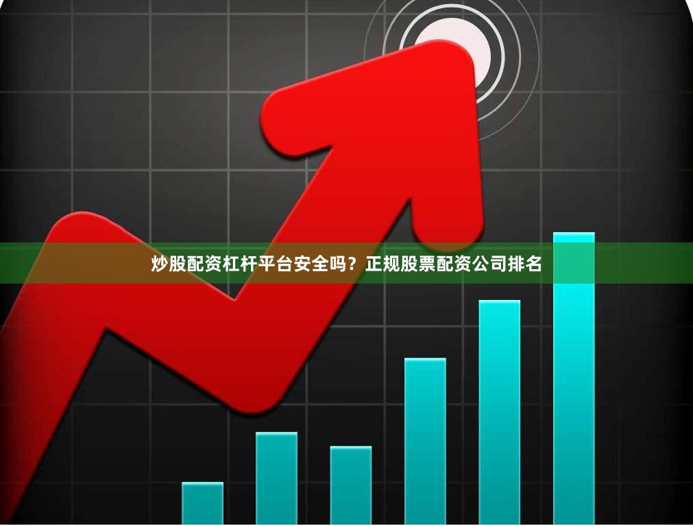 炒股配资杠杆平台安全吗？正规股票配资公司排名