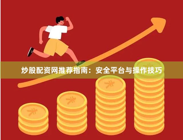 炒股配资网推荐指南：安全平台与操作技巧