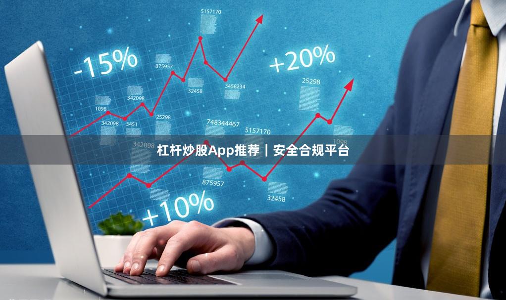 杠杆炒股App推荐｜安全合规平台