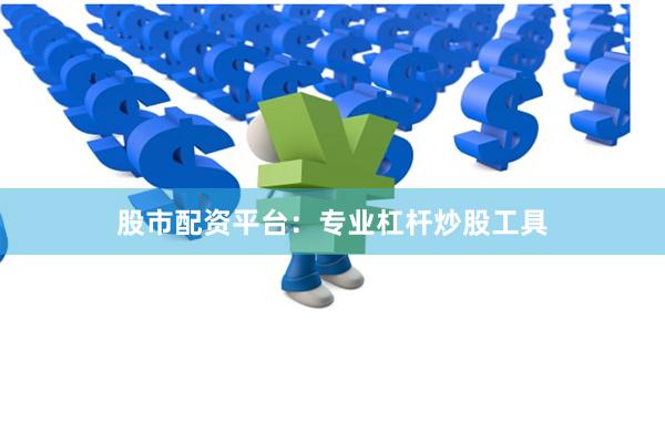 股市配资平台：专业杠杆炒股工具