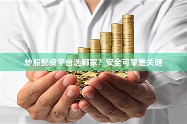 炒股配资平台选哪家？安全可靠是关键