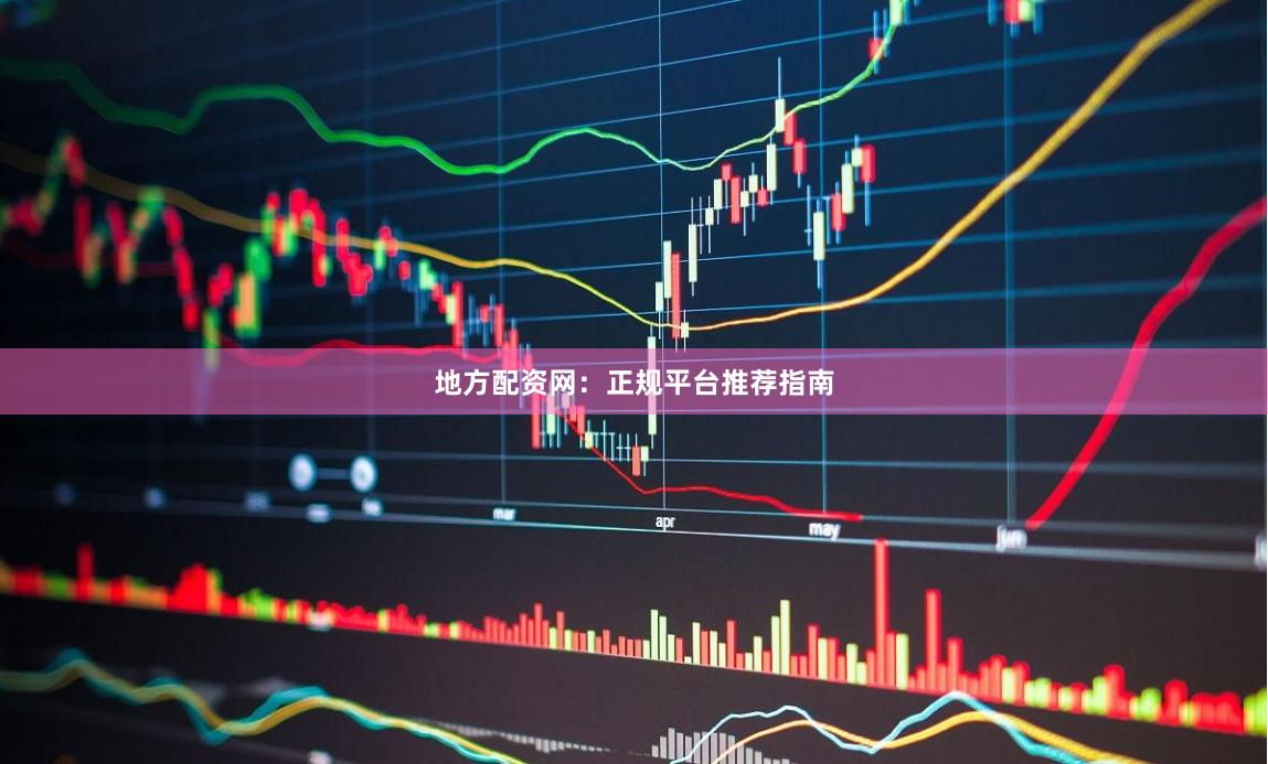 地方配资网：正规平台推荐指南