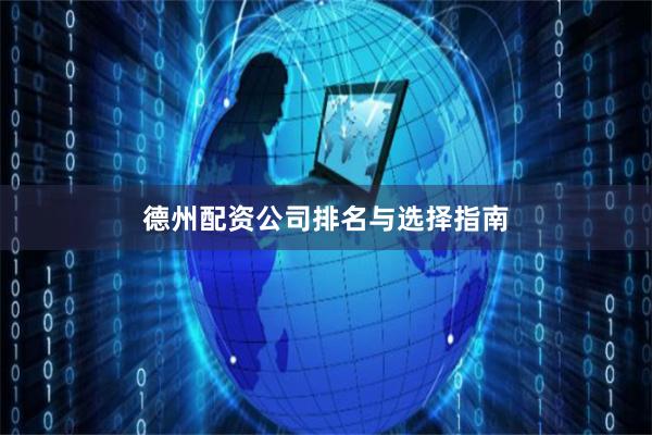 德州配资公司排名与选择指南