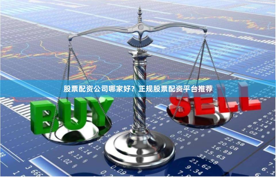 股票配资公司哪家好？正规股票配资平台推荐