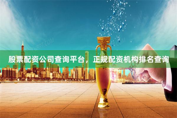 股票配资公司查询平台，正规配资机构排名查询