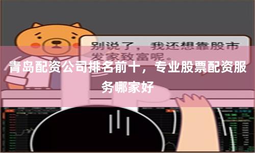 青岛配资公司排名前十，专业股票配资服务哪家好