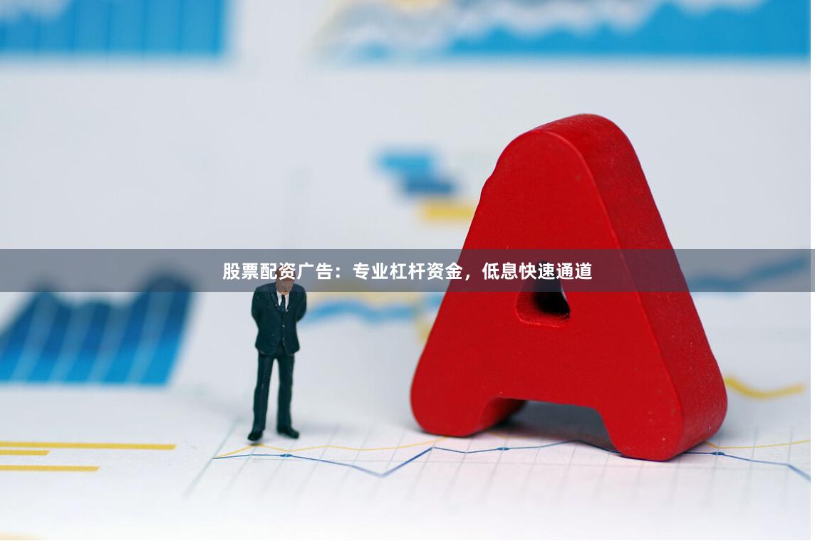股票配资广告:专业杠杆资金,低息快速通道