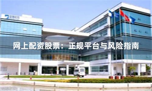 网上配资股票:正规平台与风险指南