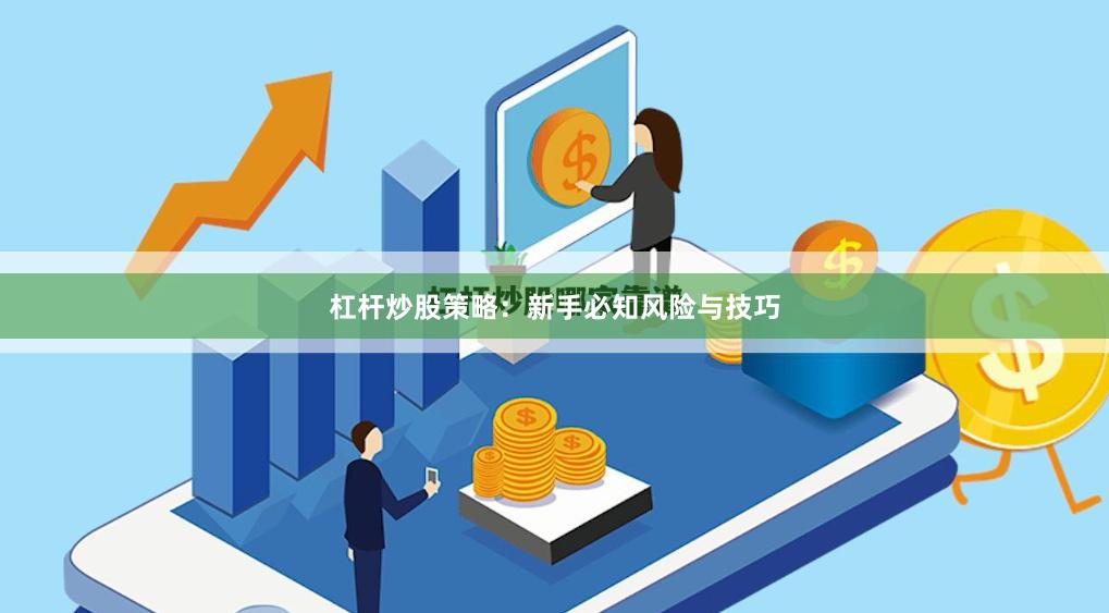 杠杆炒股策略：新手必知风险与技巧