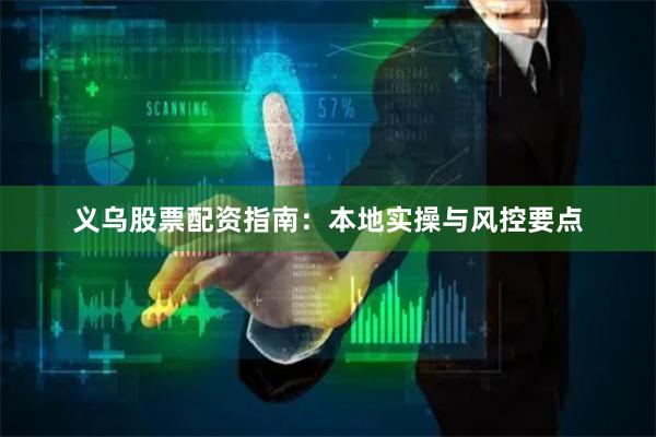 义乌股票配资指南:本地实操与风控要点