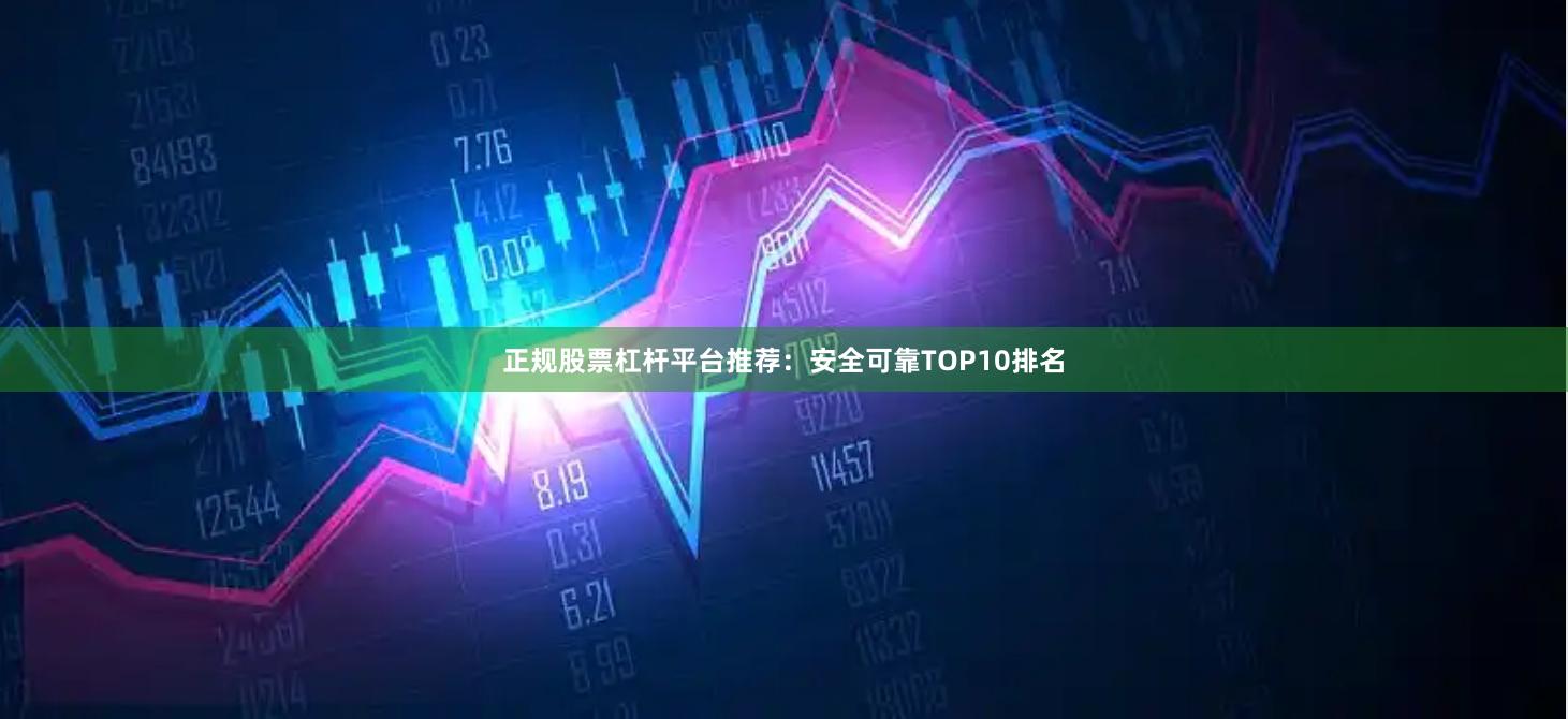 正规股票杠杆平台推荐：安全可靠TOP10排名