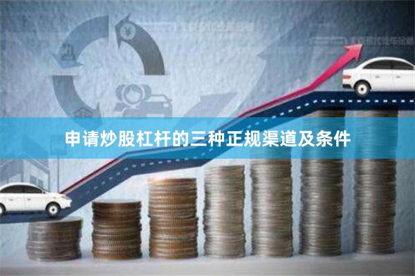 申请炒股杠杆的三种正规渠道及条件