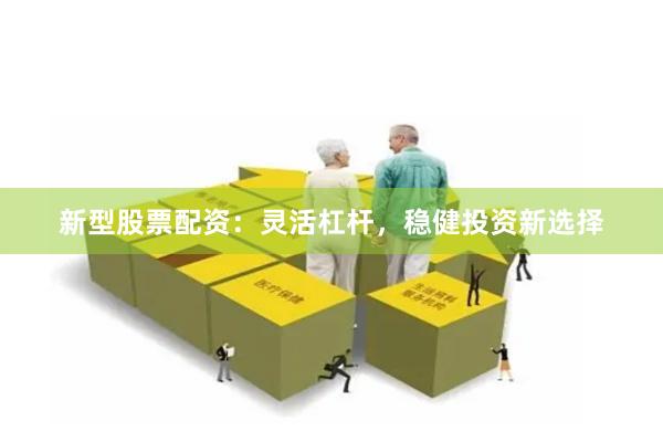 新型股票配资：灵活杠杆，稳健投资新选择