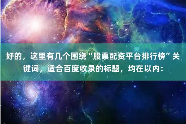 好的，这里有几个围绕“股票配资平台排行榜”关键词，适合百度收录的标题，均在以内：