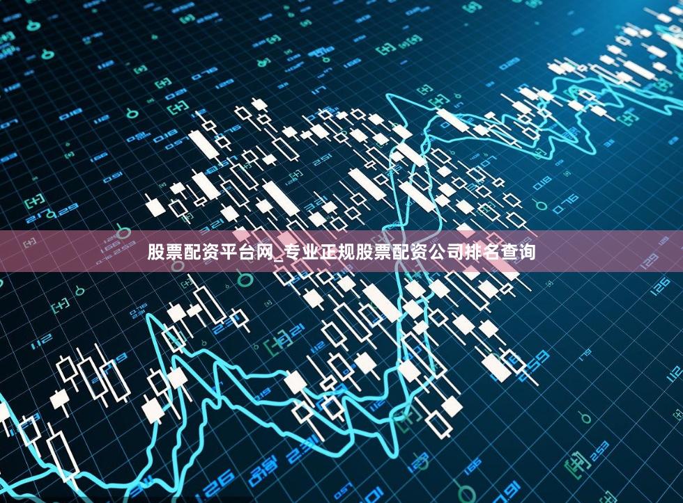 股票配资平台网_专业正规股票配资公司排名查询