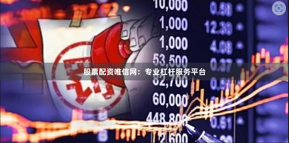 股票配资唯信网：专业杠杆服务平台