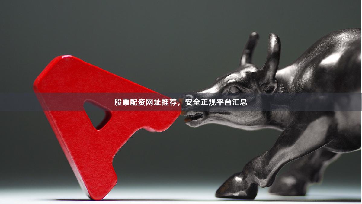 股票配资网址推荐，安全正规平台汇总