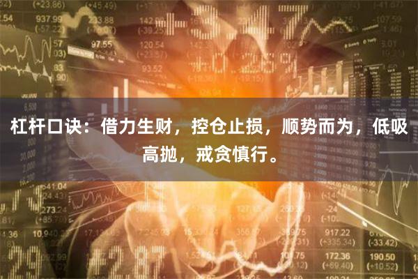 杠杆口诀：借力生财，控仓止损，顺势而为，低吸高抛，戒贪慎行。