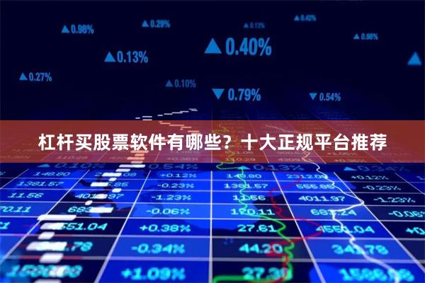 杠杆买股票软件有哪些？十大正规平台推荐