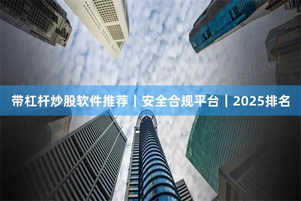 带杠杆炒股软件推荐｜安全合规平台｜2025排名