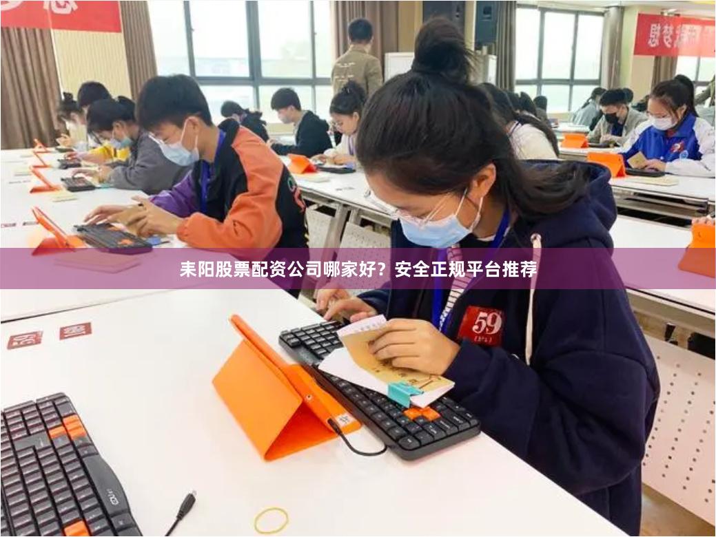 耒阳股票配资公司哪家好？安全正规平台推荐