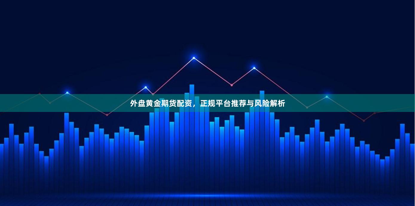 外盘黄金期货配资，正规平台推荐与风险解析