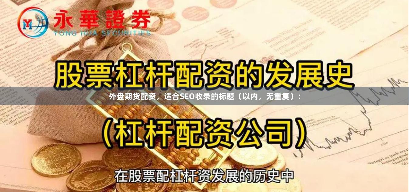 外盘期货配资，适合SEO收录的标题（以内，无重复）：