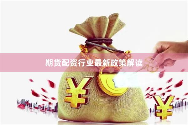 期货配资行业最新政策解读