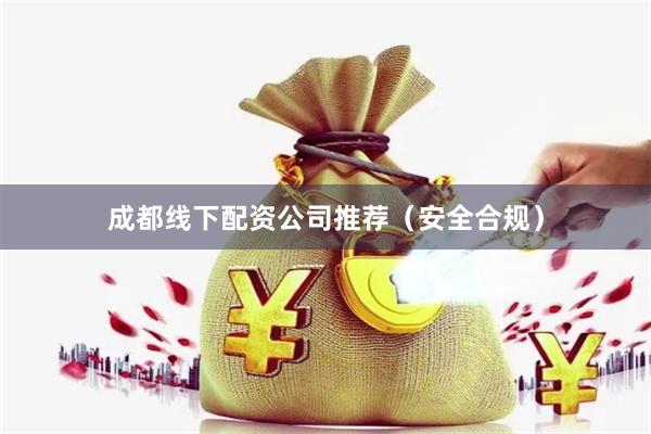 成都线下配资公司推荐（安全合规）