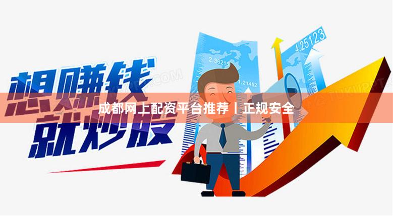成都网上配资平台推荐丨正规安全